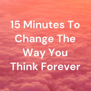 15 Minutes To Change The Way You Think Forever