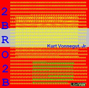 2 B R 0 2 B (Dramatic Reading) by Kurt Vonnegut, Jr. (1922 - 2007)