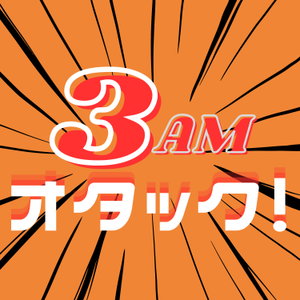 3AMオタック！～アニメ＆マンガの解像度がUP！するポッドキャスト～
