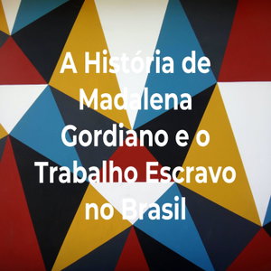 A História de Madalena Gordiano e o Trabalho Escravo no Brasil