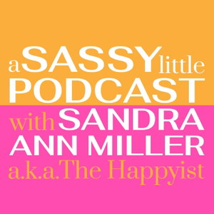 A Sassy Little Podcast with Sandra Ann Miller a.k.a. The Happyist