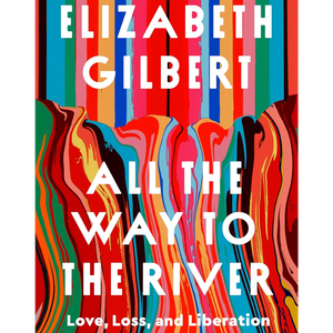 All the Way to the River: Love, Loss, and Liberation by Elizabeth Gilbert, Book Summary, Podcast