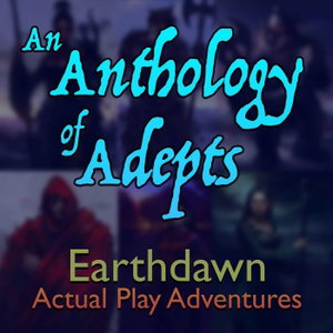 An Anthology of Adepts: Earthdawn Actual Play Adventures