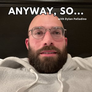 Anyway, So...with Dylan Palladino