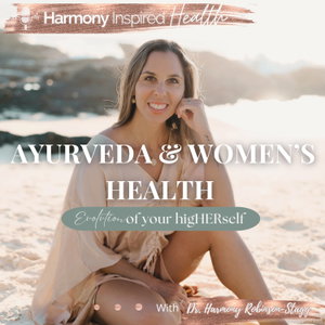 Ayurveda and Women's Health: An Evolution To Your higHERself™ // A Harmony Inspired Health Podcast