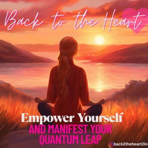 Back to the Heart- Empower Yourself and Manifest Your Quantum Leap