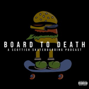 BOARD TO DEATH - A Scottish Skateboarding Podcast