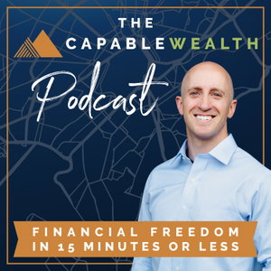 Capable Wealth Podcast : Financial Freedom in Fifteen Minutes Or Less