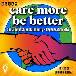 Care More Be Better: A Podcast For Sustainable Social Impact and Regeneration