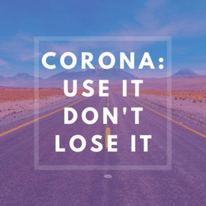Corona: Use It, Don't Lose It 
