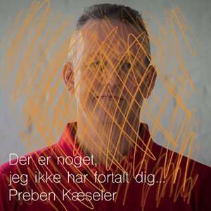 Der er noget, jeg ikke har fortalt dig. Preben Kæseler