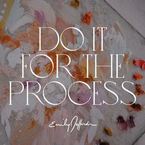 Do It For the Process: For The Artists by Emily Jeffords