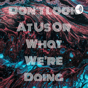 Don't Look At Us Or What We're Doing