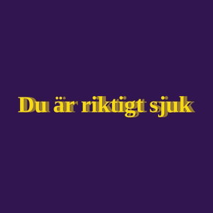 Du är riktigt sjuk