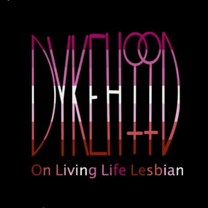 DYKEHOOD: On Living Life Lesbian