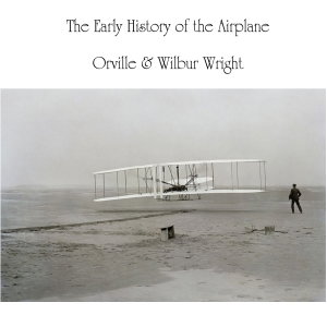 Early History of the Airplane, The by Orville Wright (1871 - 1948) and Wilbur Wright (1867 - 1912)