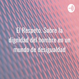 El Respeto. Sobre la dignidad del hombre en un mundo de desigualdad