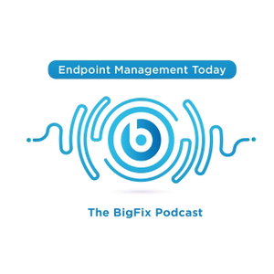 Endpoint Management Today: The BigFix Podcast