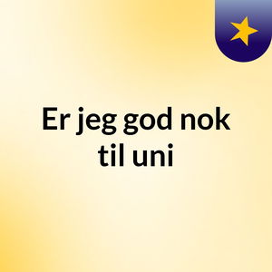 Er jeg god nok til uni?