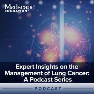Expert Insights on the Management of Lung Cancer: A Podcast Series
