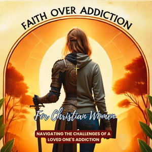 Faith Over Addiction | Biblical Idenity and Boundaries for Loving Someone with Addiction 