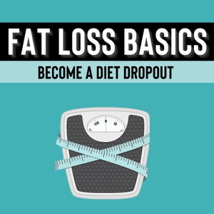 Fat Loss Basics: Become A Diet Dropout