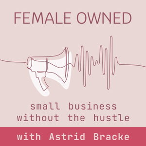 Female Owned: the podcast for small business without the hustle