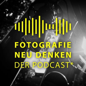 Fotografie Neu Denken. Der Podcast.