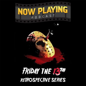 Now Playing Podcast Presents: The Friday the 13th Retrospective Series