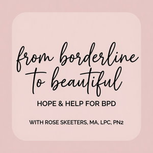 From Borderline to Beautiful: Hope and Help for BPD with Rose Skeeters, MA, LPC, PN2