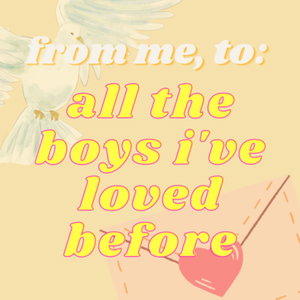 from me, to: all the boys i’ve loved before