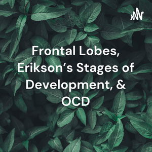 Frontal Lobes, Erikson's Stages of Development, & OCD