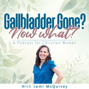Gallbladder Gone? Now What? A Podcast for Christian Women