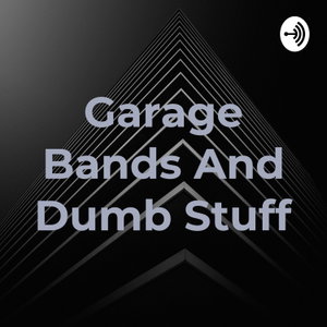 Garage Bands And Dumb Stuff