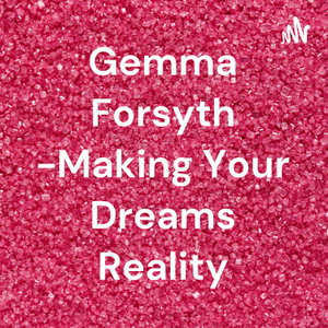 Gemma Forsyth -Making Your Dreams Reality