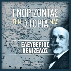 ΓΝΩΡΙΖΟΝΤΑΣ ΤΗΝ ΙΣΤΟΡΙΑ ΜΑΣ – ΕΛΕΥΘΕΡΙΟΣ ΒΕΝΙΖΕΛΟΣ