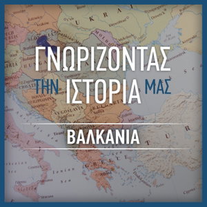 ΓΝΩΡΙΖΟΝΤΑΣ ΤΗΝ ΙΣΤΟΡΙΑ ΜΑΣ – ΒΑΛΚΑΝΙΑ