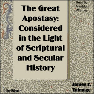 Great Apostasy: Considered in the Light of Scriptural and Secular History, The by James E. Talmage (1862 - 1933)