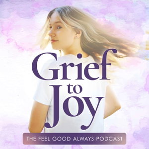 Grief To Joy: The FEEL Good Always Podcast