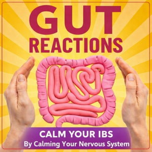 Gut Reactions: Calm Your IBS & Master Your Gut Health By Calming Your Nervous System