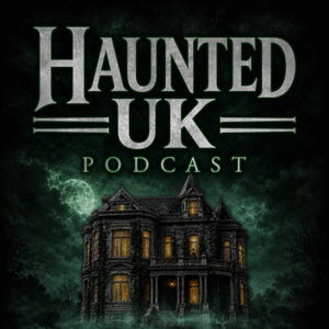 Haunted UK Podcast: History, Hauntings and the Unexplained