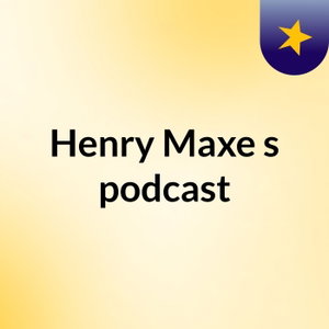 Henry Maxe's podcast