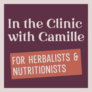 Herbalists & Nutritionists: In the Clinic with Camille
