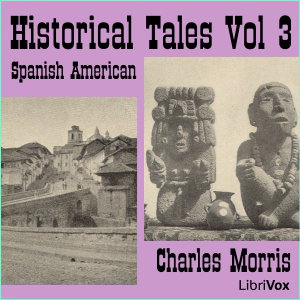 Historical Tales, Vol III: Spanish American by Charles Morris (1833 - 1922)