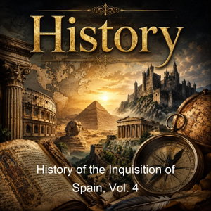History of the Inquisition of Spain, Vol. 4