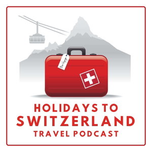 Holidays to Switzerland Travel Podcast - Plan Your Swiss Vacation
