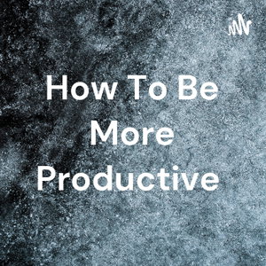 How To Be More Productive 