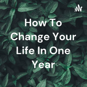 How To Change Your Life In One Year