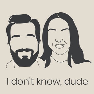 I don't know, dude
