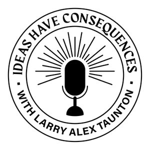 Ideas Have Consequences With Larry Alex Taunton